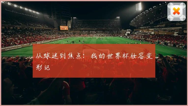 从球迷到焦点：我的世界杯妆容变形记