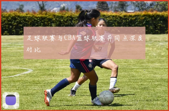 足球联赛与CBA篮球联赛异同点深度对比