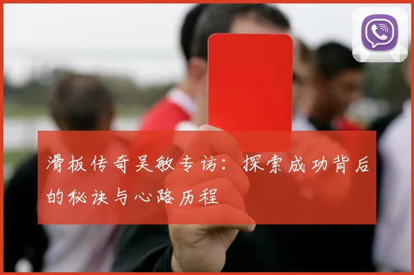 滑板传奇吴敏专访：探索成功背后的秘诀与心路历程
