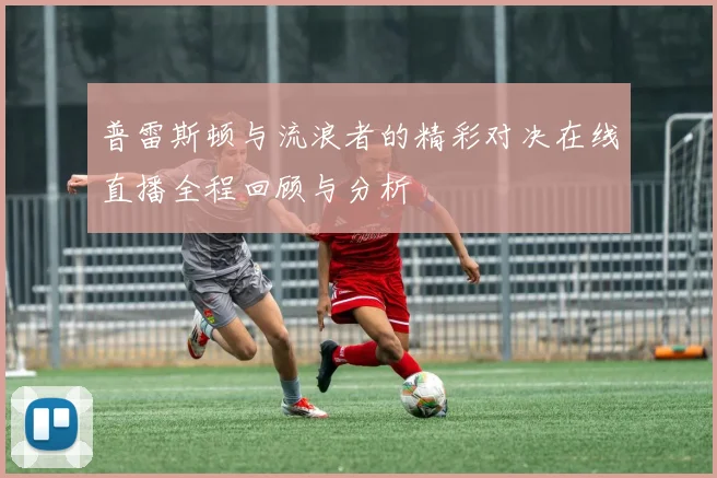 普雷斯顿与流浪者的精彩对决在线直播全程回顾与分析