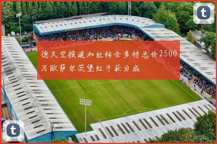 德天空报道加杜转会多特总价2500万欧萨尔茨堡红牛获分成