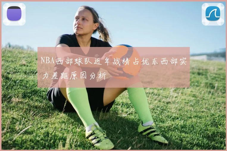 NBA西部球队近年战绩占优东西部实力差距原因分析