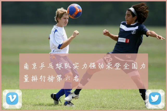 南京乒乓球队实力强劲荣登全国力量排行榜第六名