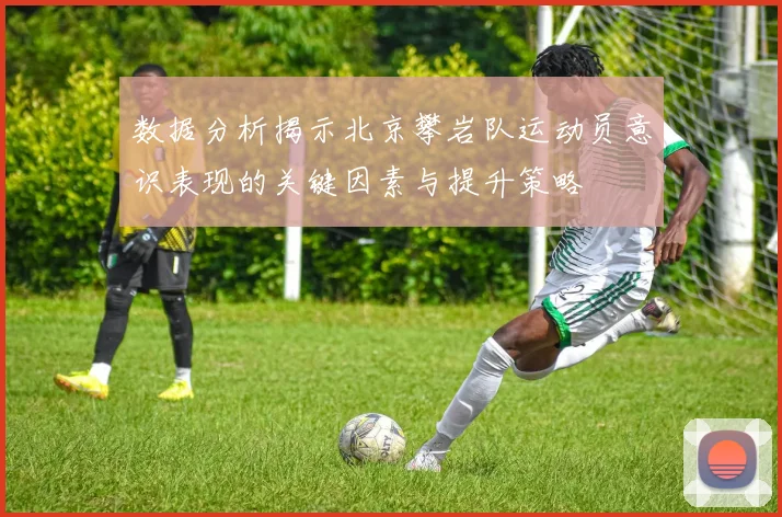 数据分析揭示北京攀岩队运动员意识表现的关键因素与提升策略