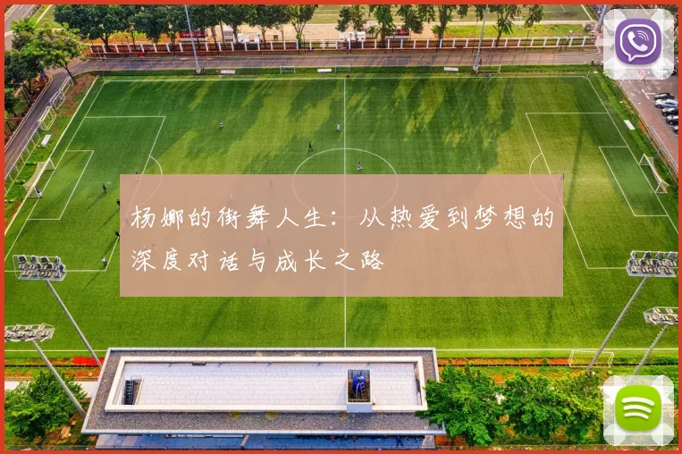 杨娜的街舞人生：从热爱到梦想的深度对话与成长之路
